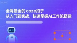 全网最全的coze扣子从入门到实战，快速掌握AI工作流搭建-大兵轻创资源库