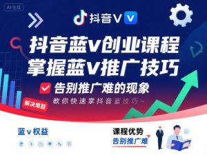 抖音蓝v创业课程，教你快速掌握抖音蓝v推广技巧，告别推广难的现象-大兵轻创资源库