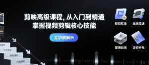 剪映高级课程，从入门到精通，掌握视频剪辑核心技能-大兵轻创资源库