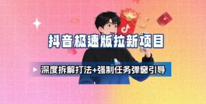 抖音极速版拉新项目_深度拆解打法+强制任务弹窗引导-大兵轻创资源库