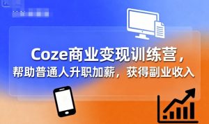 Coze商业变现训练营，帮助普通人升职加薪， 获得副业收入-大兵轻创资源库