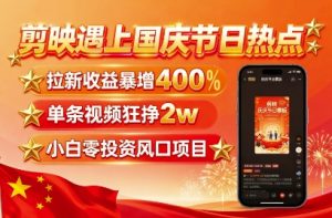 剪映遇上国庆热点，拉新收益暴增400%，单条视频狂挣2W+，无需剪辑基础，几分钟一条作品-大兵轻创资源库