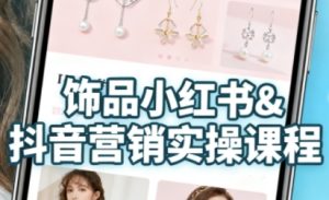 抖音+小红书饰品卖货：货源、开店、内容全教会，让新手快速掌握饰品线上营销全流程，轻松开启变现路-大兵轻创资源库