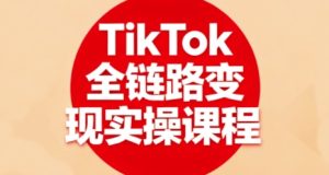 TikTok全链路变现实操课程，全方位助力学员掌握TK变现技能-大兵轻创资源库