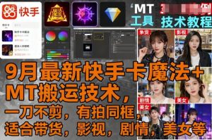 9月最新快手卡魔法+MT搬运技术,一刀不剪,有拍同框,适合带货,影视,剧情,美女等-大兵轻创资源库