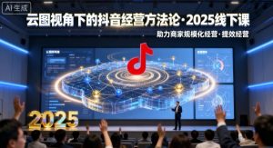 云图视角下的抖音经营方法论，2025线下课，助力商家规模化经营，提效经营（录音+字幕）-大兵轻创资源库