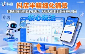 抖店半精细化铺货，截流预判选品核心玩法，无需无脑铺货或手动上架（更新9月）-大兵轻创资源库
