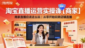 淘宝直播运营实操课【商家】，商家直播应该这么玩，从零开始玩转店铺直播-大兵轻创资源库