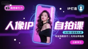 人像IP自拍课，打造视觉吸引力【完结】-大兵轻创资源库