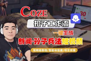 Coze扣子智能体工作流一键生成“新闻-孙子兵法“短视频,全流程保姆级教学-大兵轻创资源库
