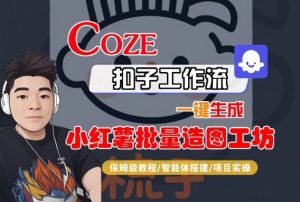 Coze扣子智能体工作流一键生成“小红薯批量造图工坊“工作流,全流程保姆级教学-大兵轻创资源库