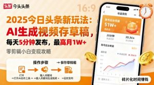 2025年今日头条躺賺新玩法,AI生成视频存草稿,每天5分钟发布,最高月1W+【揭秘】-大兵轻创资源库