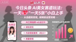 今日头条AI美女赛道玩法,一天轻松5张,小白轻松上手-大兵轻创资源库