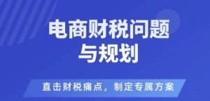 电商企业财税风险与规避,直击财税痛点,制定专属方案-大兵轻创资源库