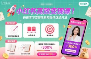 小红书高效变现课,快速学习小红书完整体系和具体落地打法-大兵轻创资源库
