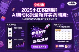 2025小红书店铺群AI自动化批量矩阵实战陪跑,从店铺矩阵到选品爆单的全案实战干货-大兵轻创资源库