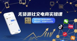 无货源社交电商实操课,绕开传统互联网电商模式,撒豆成兵,实现跨平台交易-大兵轻创资源库