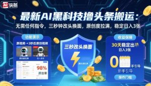 最新AI黑科技撸头条搬运,无需任何指令,三秒钟给你改头换面,原创度直接拉满,稳定日入3张【揭秘】-大兵轻创资源库