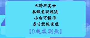 AI骑行美女私域变现玩法小白可操作当日就能变现-大兵轻创资源库