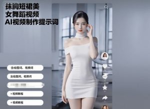 抹胸短裙美女舞蹈视频AI视频制作提示词（含绘图词、视频词）+视频教程-大兵轻创资源库