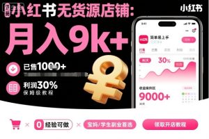 小红书无货源店铺项目,简单易上手,月入9k+,保姆级教程-大兵轻创资源库