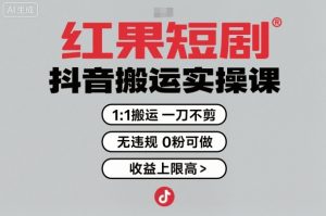红果短剧拉新之抖音搬运实操课,1:1搬运,一刀不剪,无违规,0粉可做,收益上限高-大兵轻创资源库