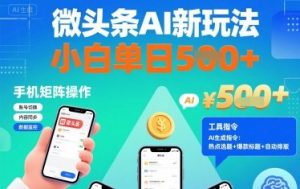 微头条AI新玩法,小白单日5张+,手机可矩阵操作【附工具指令】-大兵轻创资源库