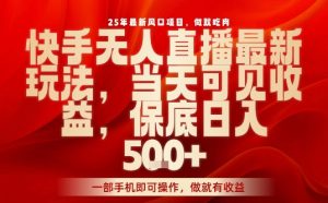 25年最新风口项目,快手无人直播,当天做当天出收益,不违规,一部手机即可操作,保底日入5张+【揭秘】-大兵轻创资源库