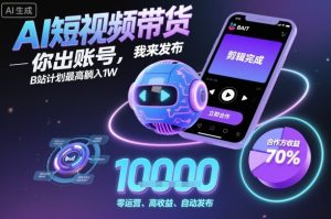 AI短视频带货,你出账号,我来发布,B站计划最高躺入1W【揭秘】-大兵轻创资源库