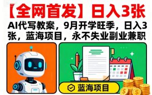 【全网首发】AI代写教案,9月开学旺季,日入3张,蓝海项目,永不失业副业兼职-大兵轻创资源库