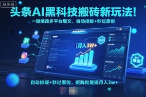 头条AI黑科技搬砖新玩法!一键爆改多平台爆文,自动排版+秒过原创,矩阵批量搞月入3w+【揭秘】-大兵轻创资源库