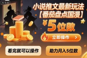 小说推文最新玩法,助力月入5位数【番茄盘点国漫】玩法,看完就可以操作-大兵轻创资源库