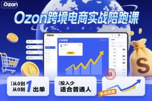 Ozon跨境电商实战陪跑课,教你从0到1出单,投入少适合普通人-大兵轻创资源库