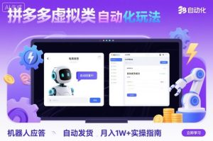 拼多多虚拟类目自动化玩法:机器人应答+自动发货,月入1W+实操指南-大兵轻创资源库