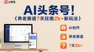 AI头条号,7天狂撸2k+,做养老赛道,新风口新玩法-大兵轻创资源库