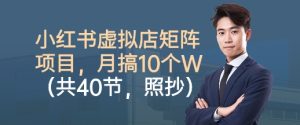 小红书虚拟店矩阵项目,照抄照做,月搞1W+(共40节)-大兵轻创资源库