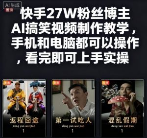 快手27W粉丝博主AI搞笑视频制作教学,手机和电脑都可以操作,看完即可上手实操-大兵轻创资源库