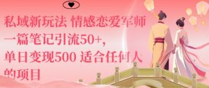 私域新玩法情感恋爱军师一篇笔记引流50+,单日变现5张适合任何人的项目-大兵轻创资源库