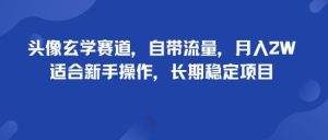 头像玄学赛道，自带流量，月入2W，适合新手操作，长期稳定项目-大兵轻创资源库