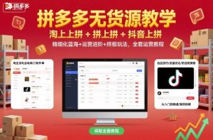 拼多多无货源教学,淘上拼+拼上拼+抖上拼,精细化蓝海+运营进阶+终极玩法,全套运营教程-大兵轻创资源库