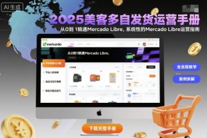 2025美客多自发货运营手册:从0到1精通Mercado Libre,系统性的Mercado Libre运营指南-大兵轻创资源库