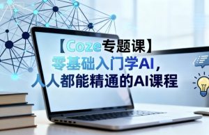 【Coze专题课】零基础入门学AI,人人都能精通的AI课程-大兵轻创资源库