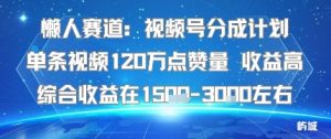 懒人赛道：视频号分成计划单条视频120W点赞量 收益高综合收益在1.5K左右-大兵轻创资源库
