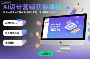 AI设计营销获客课程,教你一套用AI工具做画设计效果图,营销获客的方法-大兵轻创资源库