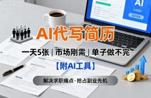 AI代写简历,一天5张,今年找工作难,市场刚需,单子做不完【附AI工具】-大兵轻创资源库
