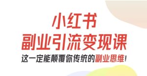 小红书副业引流变现课,从0-1跑通副业项目,这一定能颠覆你传统的副业思维-大兵轻创资源库