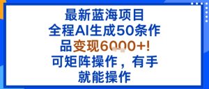 最新蓝海项目：全程AI生成50条作品变现6k+，可矩阵操作，有手就能操作-大兵轻创资源库