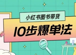 小红书图书带货10步爆单法,从0到1图书带货玩法-大兵轻创资源库