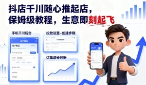 抖店千川随心推起店，保姆级教程，生意即刻起飞-大兵轻创资源库