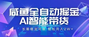 咸鱼全自动掘金,AI智能带货长期稳定可做,轻松月入2W+【揭秘】-大兵轻创资源库